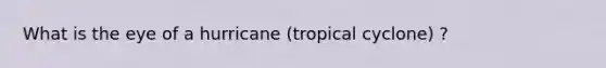 What is the eye of a hurricane (tropical cyclone) ?