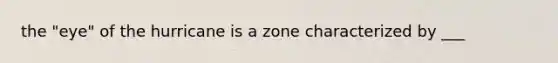 the "eye" of the hurricane is a zone characterized by ___