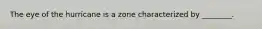 The eye of the hurricane is a zone characterized by ________.