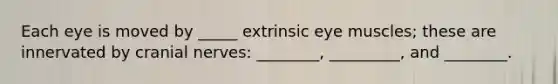 Each eye is moved by _____ extrinsic eye muscles; these are innervated by <a href='https://www.questionai.com/knowledge/kE0S4sPl98-cranial-nerves' class='anchor-knowledge'>cranial nerves</a>: ________, _________, and ________.