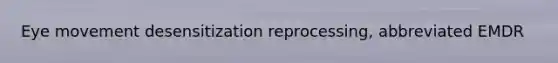Eye movement desensitization reprocessing, abbreviated EMDR