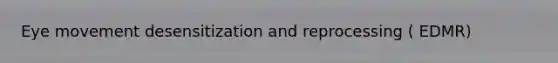 Eye movement desensitization and reprocessing ( EDMR)