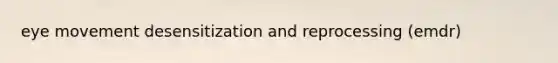 eye movement desensitization and reprocessing (emdr)