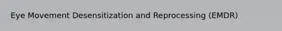 Eye Movement Desensitization and Reprocessing (EMDR)