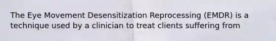 The Eye Movement Desensitization Reprocessing (EMDR) is a technique used by a clinician to treat clients suffering from