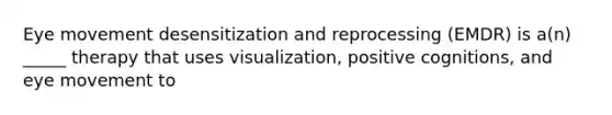 Eye movement desensitization and reprocessing (EMDR) is a(n) _____ therapy that uses visualization, positive cognitions, and eye movement to