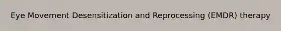 Eye Movement Desensitization and Reprocessing (​EMDR) therapy