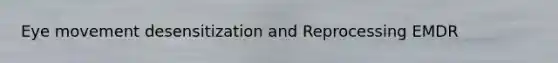 Eye movement desensitization and Reprocessing EMDR