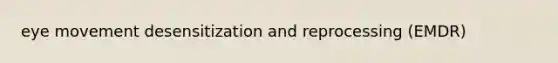 eye movement desensitization and reprocessing (EMDR)