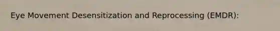 Eye Movement Desensitization and Reprocessing (EMDR):