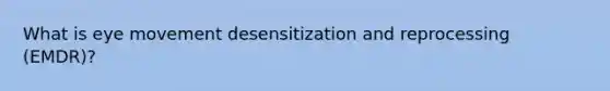 What is eye movement desensitization and reprocessing (EMDR)?