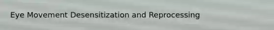 Eye Movement Desensitization and Reprocessing