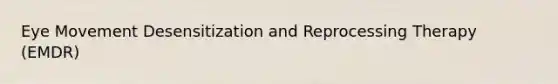 Eye Movement Desensitization and Reprocessing Therapy (EMDR)