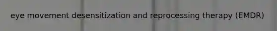 eye movement desensitization and reprocessing therapy (EMDR)