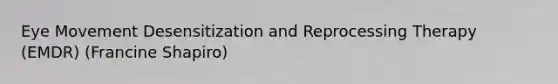 Eye Movement Desensitization and Reprocessing Therapy (EMDR) (Francine Shapiro)