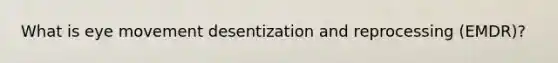 What is eye movement desentization and reprocessing (EMDR)?