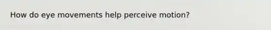 How do eye movements help perceive motion?