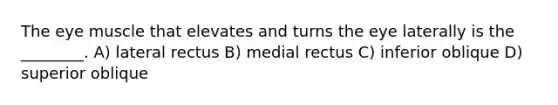 The eye muscle that elevates and turns the eye laterally is the ________. A) lateral rectus B) medial rectus C) inferior oblique D) superior oblique