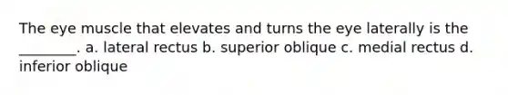 The eye muscle that elevates and turns the eye laterally is the ________. a. lateral rectus b. superior oblique c. medial rectus d. inferior oblique