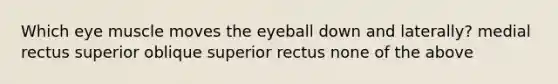 Which eye muscle moves the eyeball down and laterally? medial rectus superior oblique superior rectus none of the above