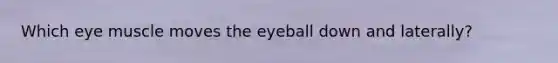 Which eye muscle moves the eyeball down and laterally?