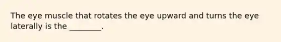 The eye muscle that rotates the eye upward and turns the eye laterally is the ________.