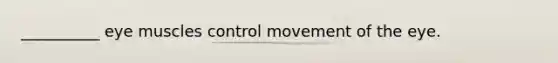 __________ eye muscles control movement of the eye.