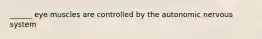 ______ eye muscles are controlled by the autonomic nervous system