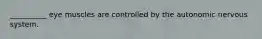 __________ eye muscles are controlled by the autonomic nervous system.