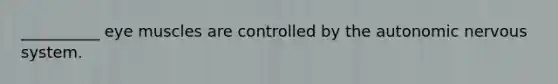 __________ eye muscles are controlled by <a href='https://www.questionai.com/knowledge/kMqcwgxBsH-the-autonomic-nervous-system' class='anchor-knowledge'>the autonomic nervous system</a>.