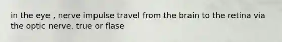 in the eye , nerve impulse travel from the brain to the retina via the optic nerve. true or flase