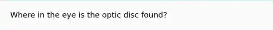 Where in the eye is the optic disc found?