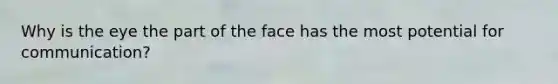 Why is the eye the part of the face has the most potential for communication?