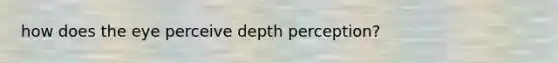 how does the eye perceive depth perception?