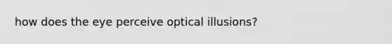 how does the eye perceive optical illusions?