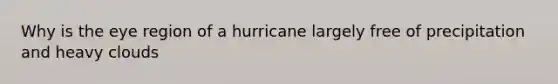 Why is the eye region of a hurricane largely free of precipitation and heavy clouds