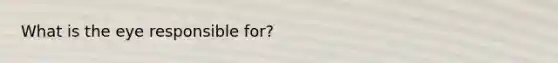 What is the eye responsible for?