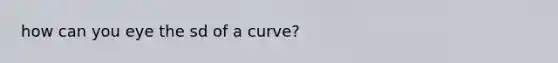 how can you eye the sd of a curve?