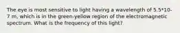 The eye is most sensitive to light having a wavelength of 5.5*10-7 m, which is in the green-yellow region of the electromagnetic spectrum. What is the frequency of this light?