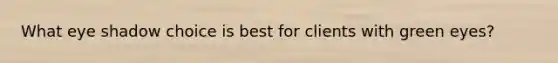 What eye shadow choice is best for clients with green eyes?