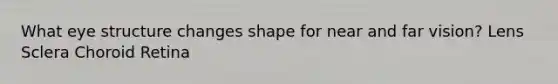 What eye structure changes shape for near and far vision? Lens Sclera Choroid Retina