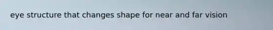 eye structure that changes shape for near and far vision