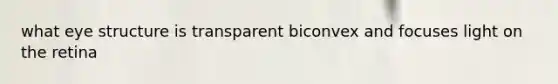 what eye structure is transparent biconvex and focuses light on the retina