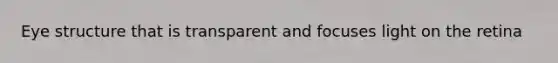 Eye structure that is transparent and focuses light on the retina