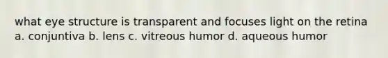 what eye structure is transparent and focuses light on the retina a. conjuntiva b. lens c. vitreous humor d. aqueous humor