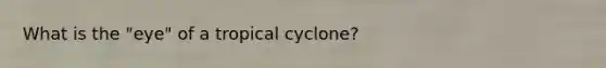 What is the "eye" of a tropical cyclone?