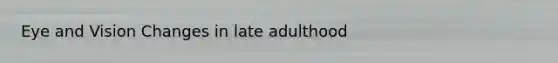 Eye and Vision Changes in late adulthood