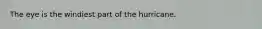 The eye is the windiest part of the hurricane.