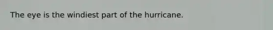 The eye is the windiest part of the hurricane.
