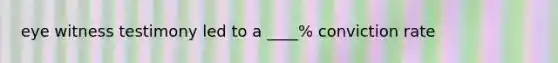 eye witness testimony led to a ____% conviction rate